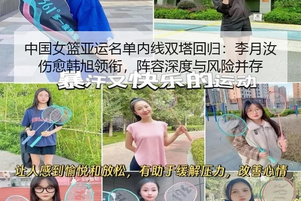 中国女篮亚运名单内线双塔回归：李月汝伤愈韩旭领衔，阵容深度与风险并存